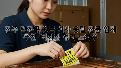 전주 덕진구 원룸 이사? 용달 전문 업체 추천 & 이사짐 정리 노하우!