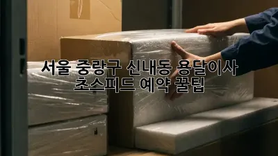 서울 중랑구 신내동 용달이사, 초스피드 예약 꿀팁!